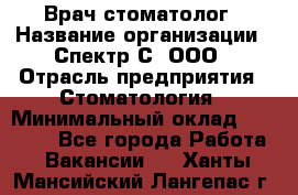 Врач-стоматолог › Название организации ­ Спектр-С, ООО › Отрасль предприятия ­ Стоматология › Минимальный оклад ­ 50 000 - Все города Работа » Вакансии   . Ханты-Мансийский,Лангепас г.